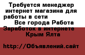 Требуется менеджер интернет-магазина для работы в сети.                 - Все города Работа » Заработок в интернете   . Крым,Ялта